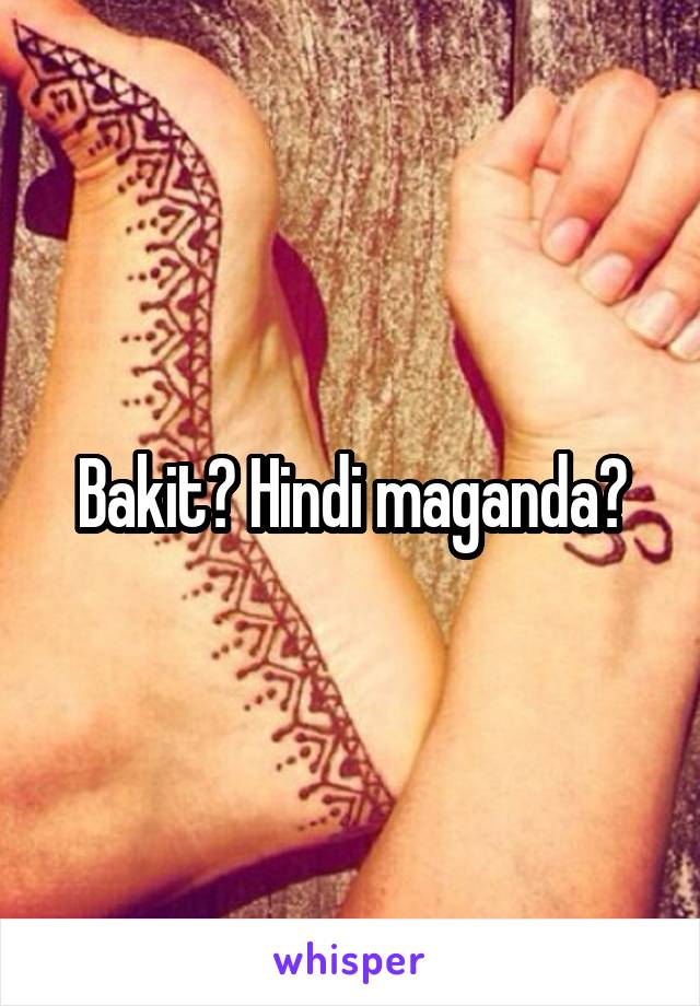 Bakit? Hindi maganda?