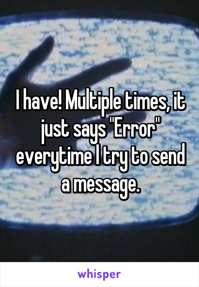 I have! Multiple times, it just says "Error" everytime I try to send a message.