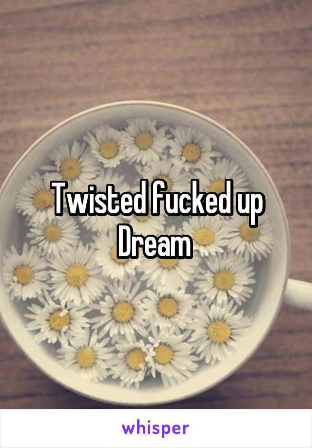 Twisted fucked up Dream 