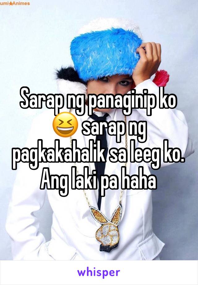 Sarap ng panaginip ko 😆 sarap ng pagkakahalik sa leeg ko. Ang laki pa haha