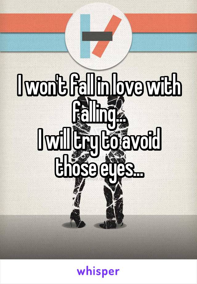 I won't fall in love with falling...
I will try to avoid those eyes...
