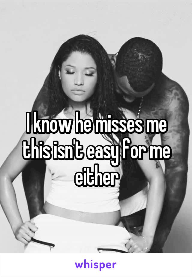 
I know he misses me this isn't easy for me either