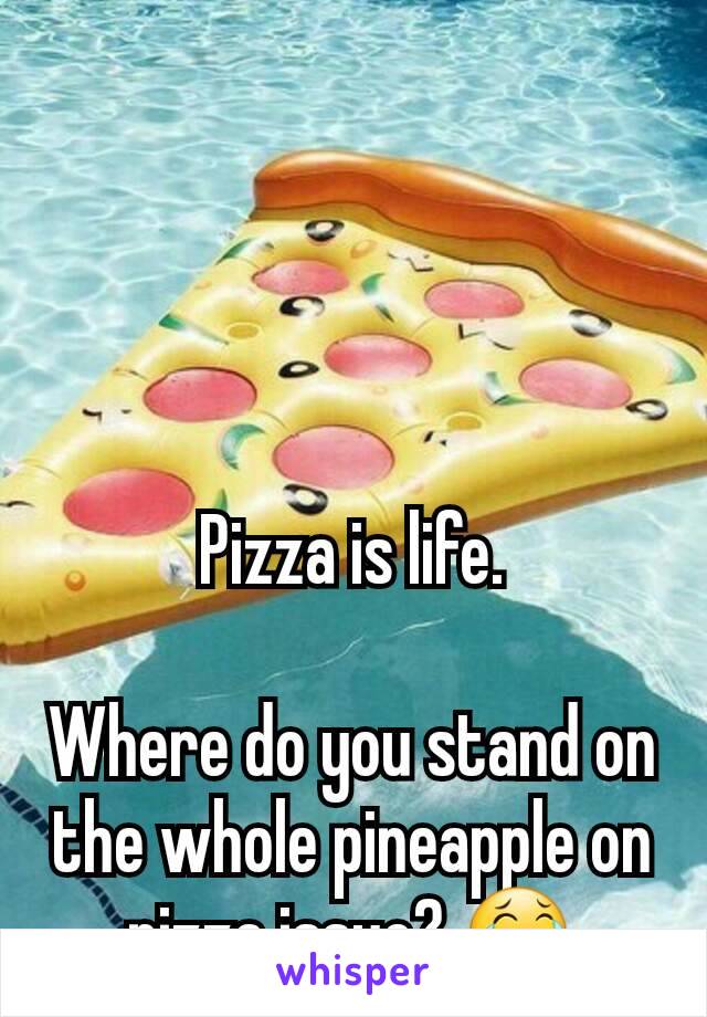 Pizza is life.

Where do you stand on the whole pineapple on pizza issue? 😂