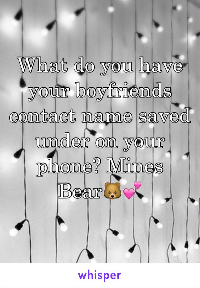 What do you have your boyfriends contact name saved under on your phone? Mines 
Bear🐻💕