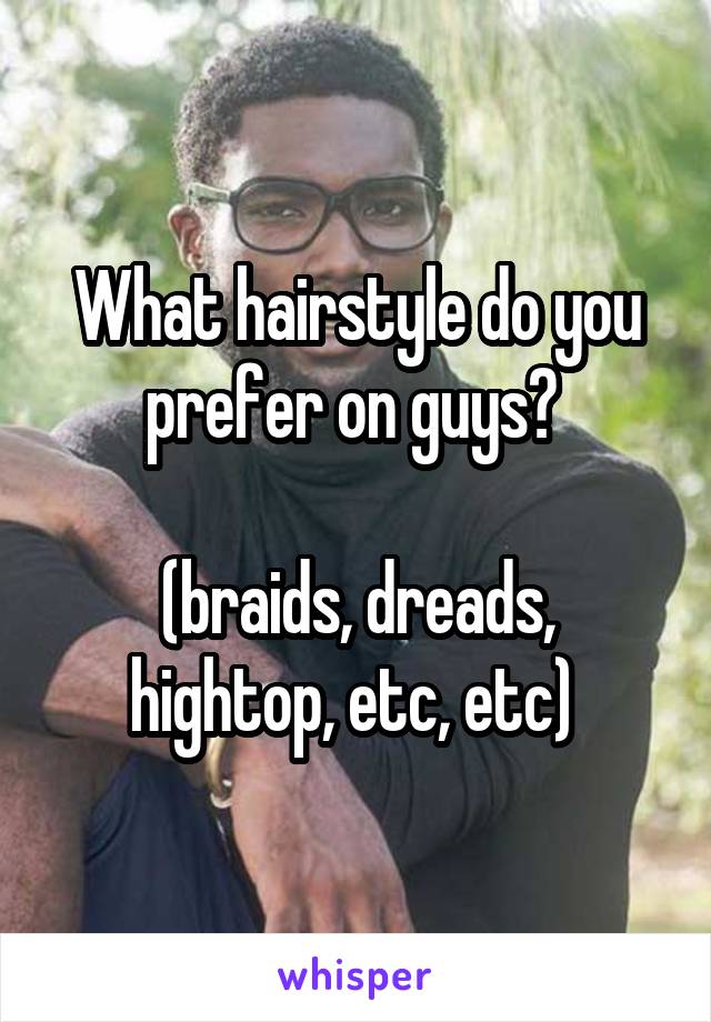 What hairstyle do you prefer on guys? 

(braids, dreads, hightop, etc, etc) 