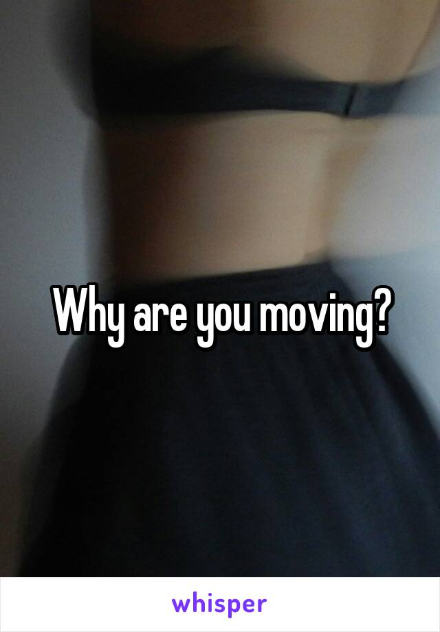 Why are you moving?