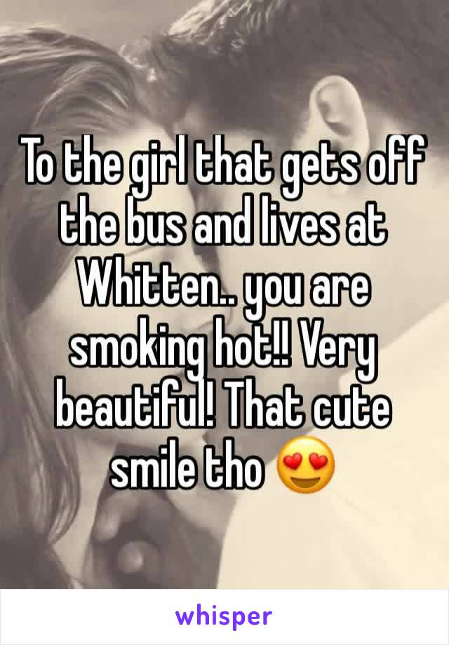 To the girl that gets off the bus and lives at Whitten.. you are smoking hot!! Very beautiful! That cute smile tho 😍