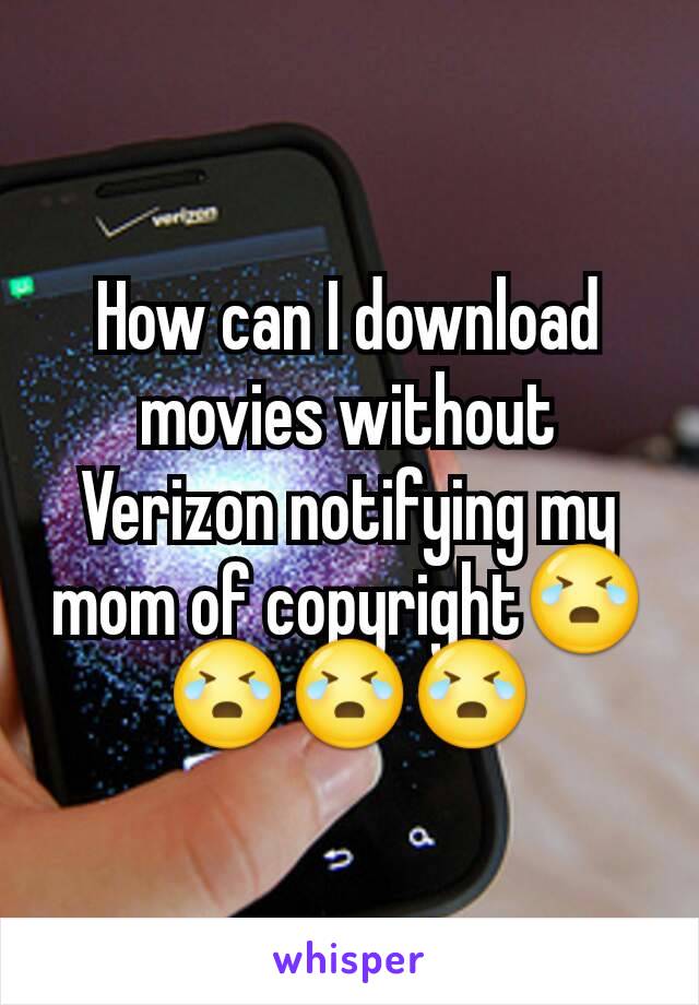 How can I download movies without Verizon notifying my mom of copyright😭😭😭😭