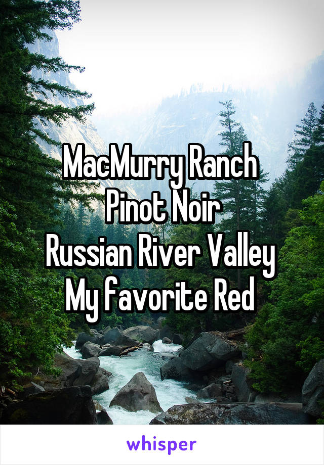 MacMurry Ranch 
Pinot Noir
Russian River Valley 
My favorite Red 