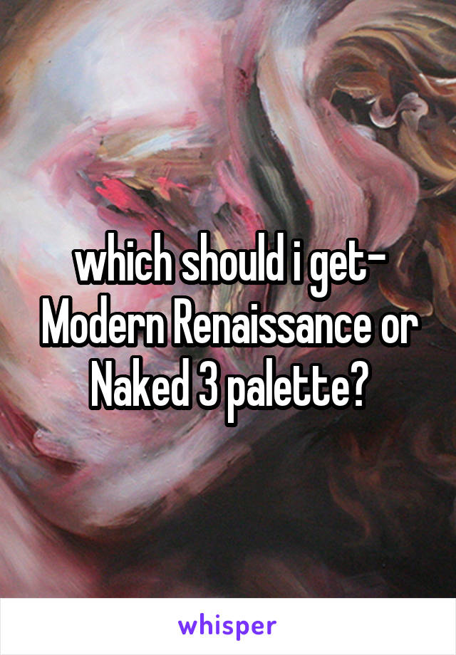 which should i get- Modern Renaissance or Naked 3 palette?