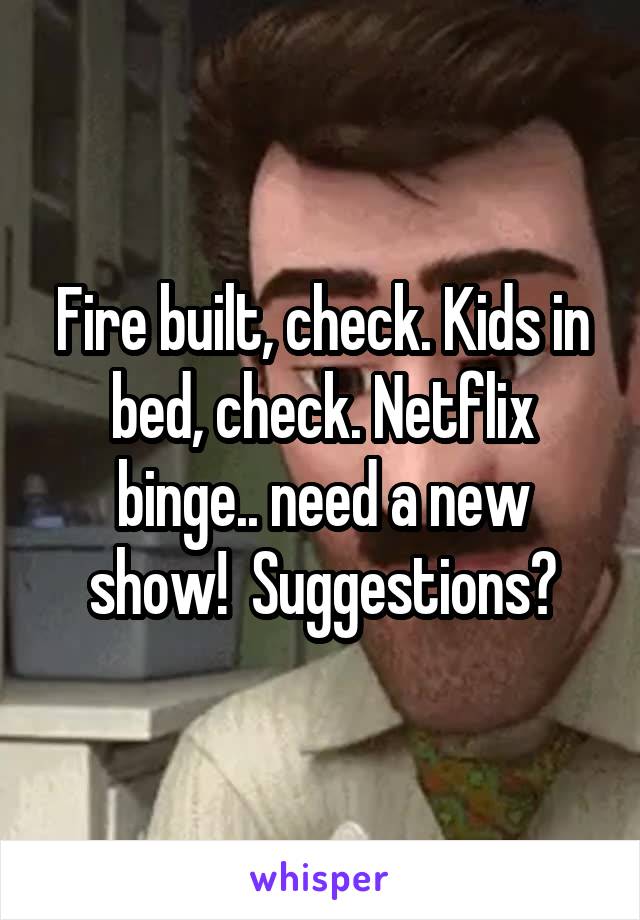 Fire built, check. Kids in bed, check. Netflix binge.. need a new show!  Suggestions?