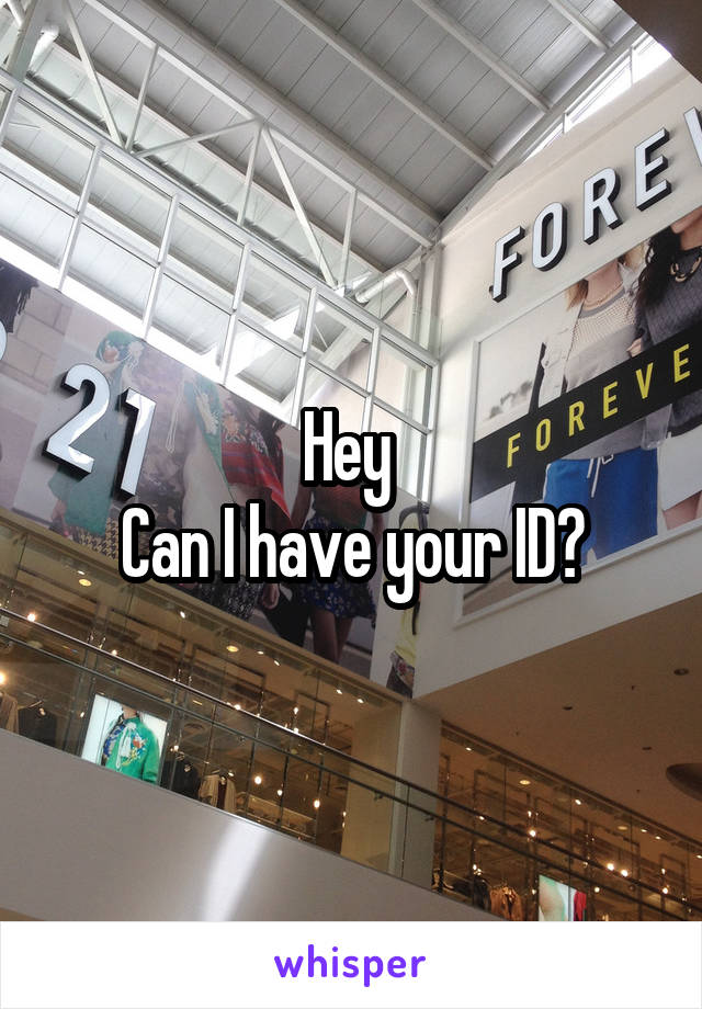 Hey 
Can I have your ID?