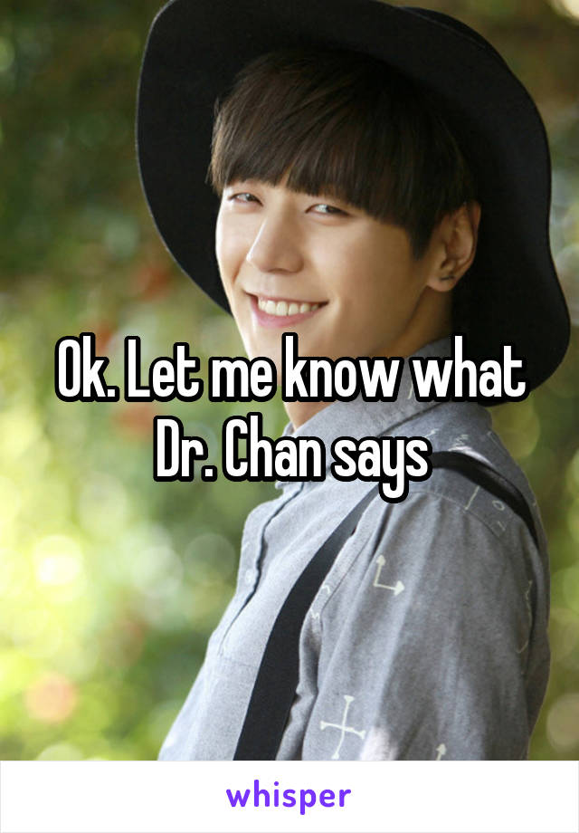 Ok. Let me know what Dr. Chan says