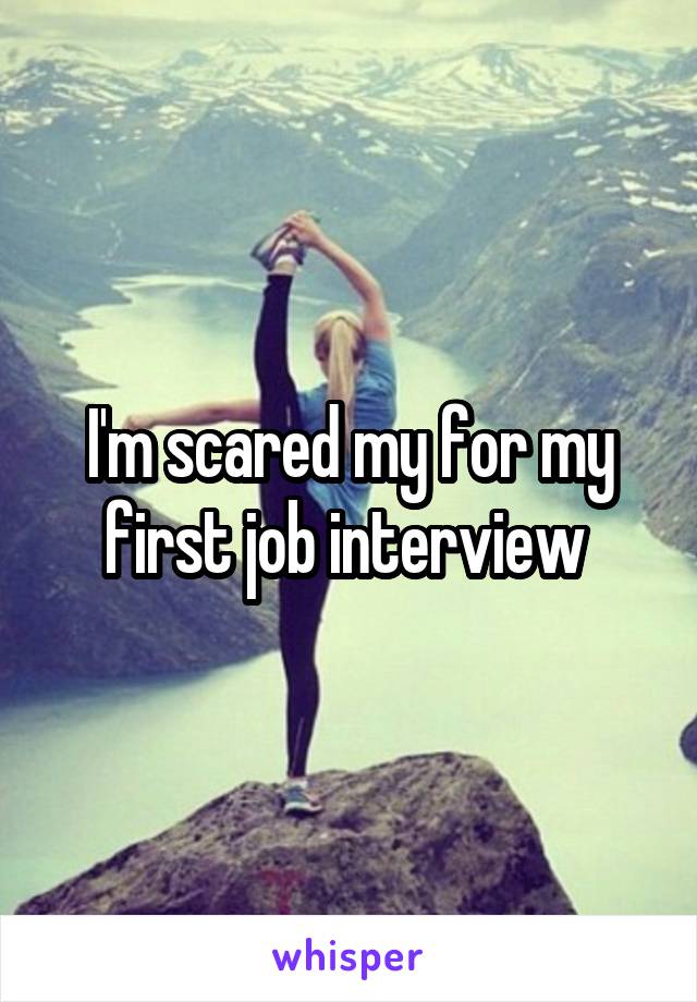 I'm scared my for my first job interview 