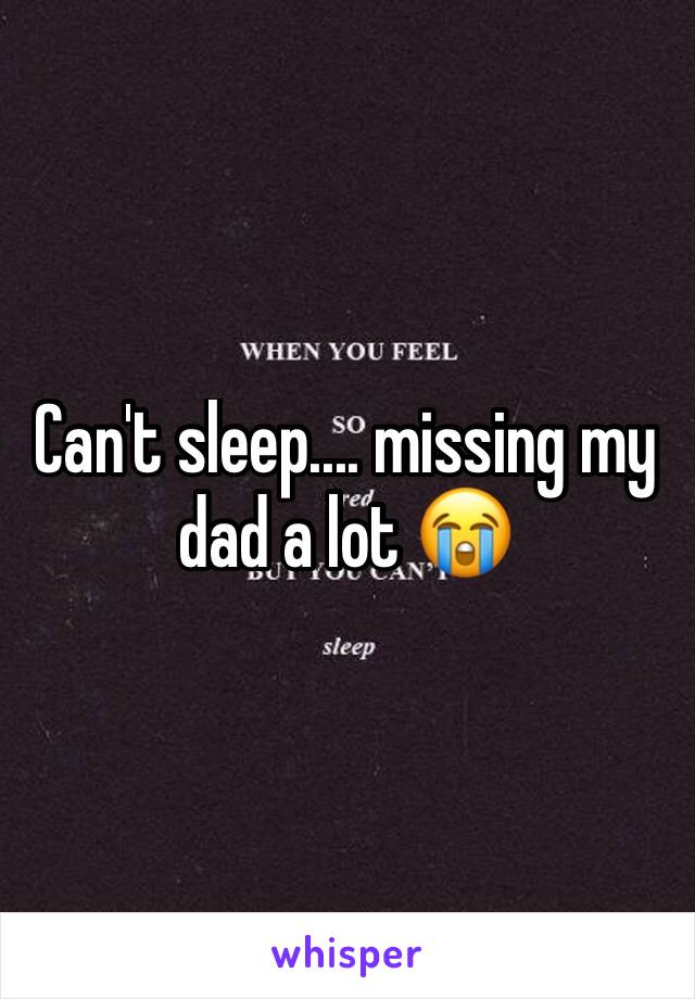 Can't sleep.... missing my dad a lot 😭