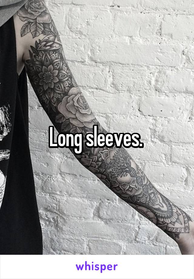 Long sleeves. 