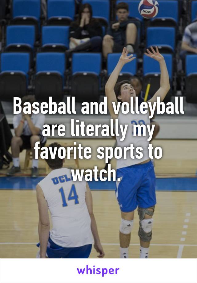 Baseball and volleyball are literally my favorite sports to watch. 