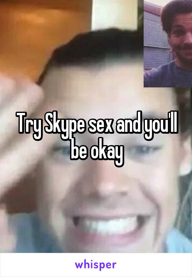 Try Skype sex and you'll be okay