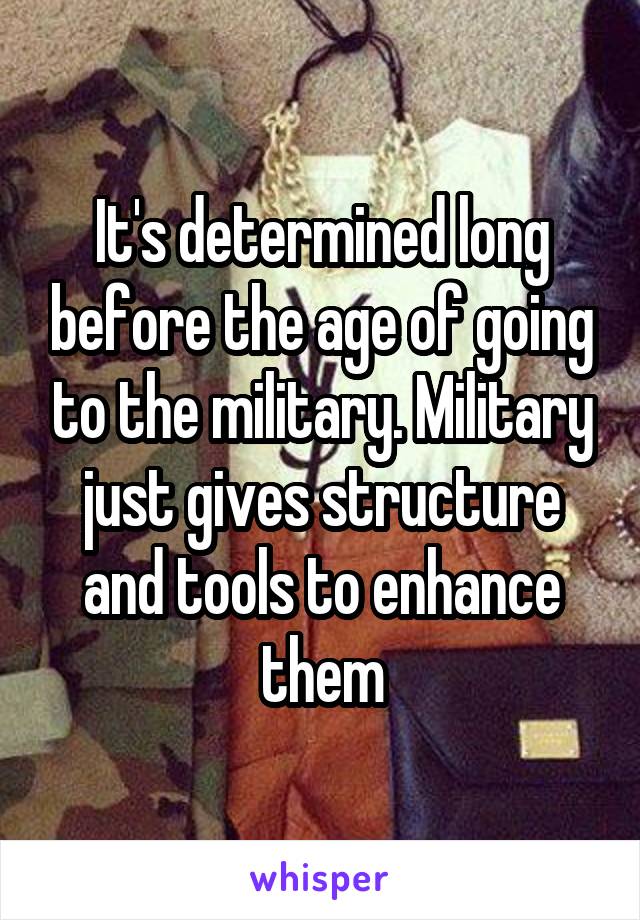 It's determined long before the age of going to the military. Military just gives structure and tools to enhance them