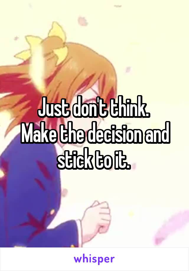 Just don't think. 
Make the decision and stick to it. 