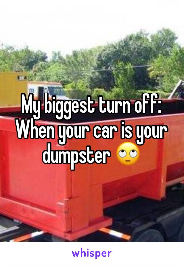 My biggest turn off: When your car is your dumpster 🙄 