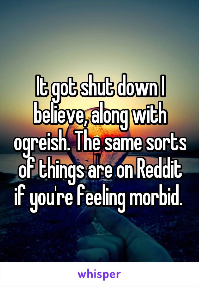 It got shut down I believe, along with ogreish. The same sorts of things are on Reddit if you're feeling morbid. 