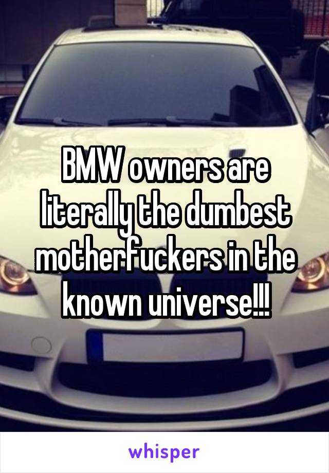 BMW owners are literally the dumbest motherfuckers in the known universe!!!