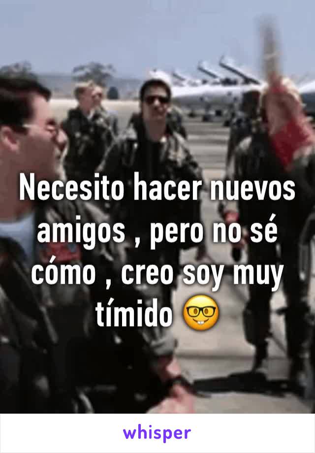 Necesito hacer nuevos amigos , pero no sé cómo , creo soy muy tímido 🤓