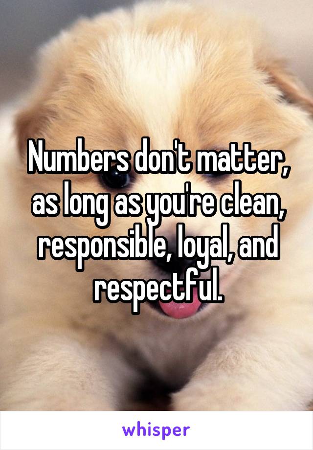 Numbers don't matter, as long as you're clean, responsible, loyal, and respectful.