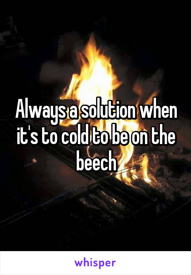 Always a solution when it's to cold to be on the beech