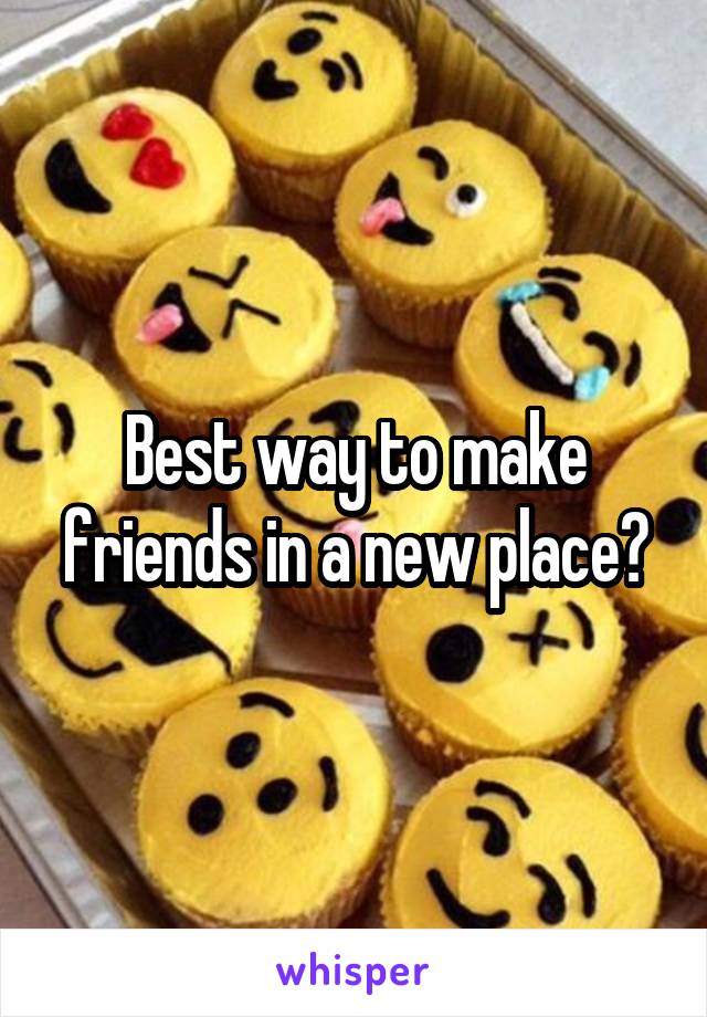 Best way to make friends in a new place?