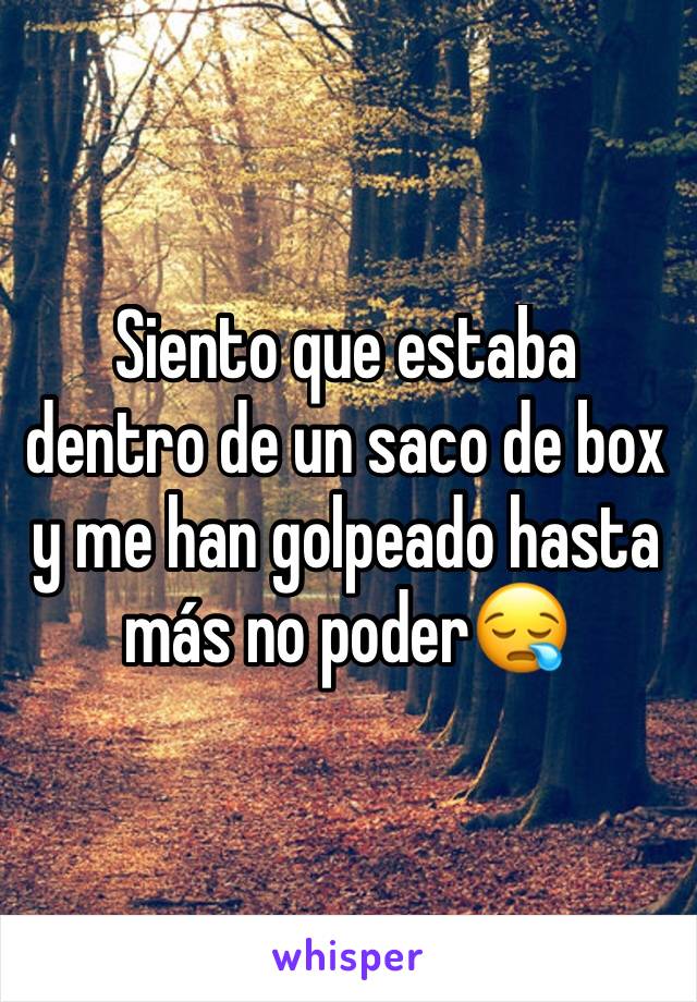 Siento que estaba dentro de un saco de box y me han golpeado hasta más no poder😪