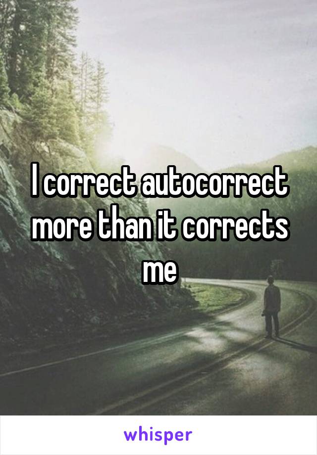 I correct autocorrect more than it corrects me