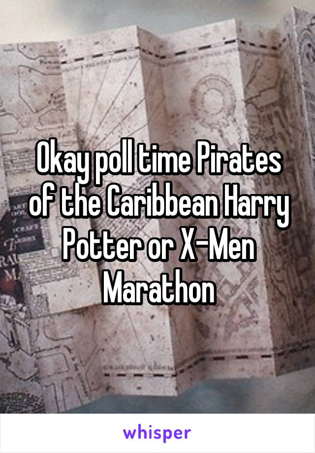 Okay poll time Pirates of the Caribbean Harry Potter or X-Men Marathon