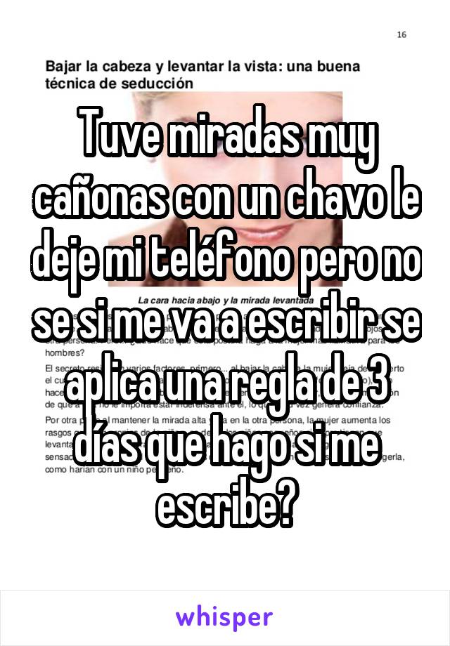 Tuve miradas muy cañonas con un chavo le deje mi teléfono pero no se si me va a escribir se aplica una regla de 3 días que hago si me escribe?