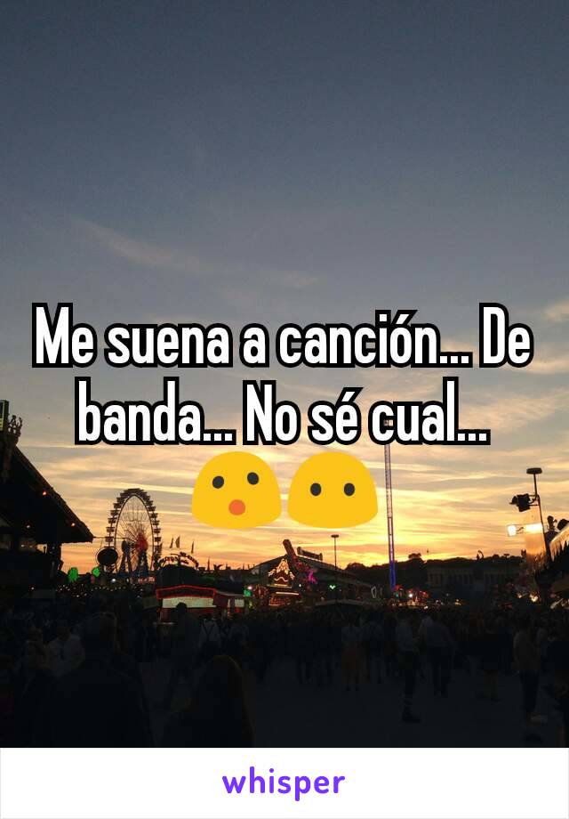 Me suena a canción... De banda... No sé cual... 😮😶