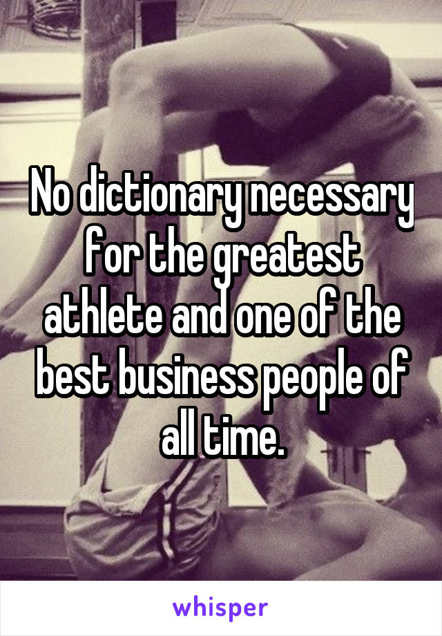 No dictionary necessary for the greatest athlete and one of the best business people of all time.