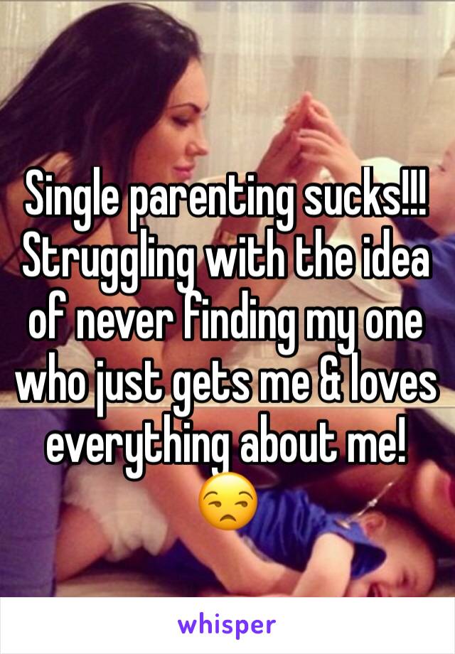 Single parenting sucks!!! 
Struggling with the idea of never finding my one who just gets me & loves everything about me! 😒