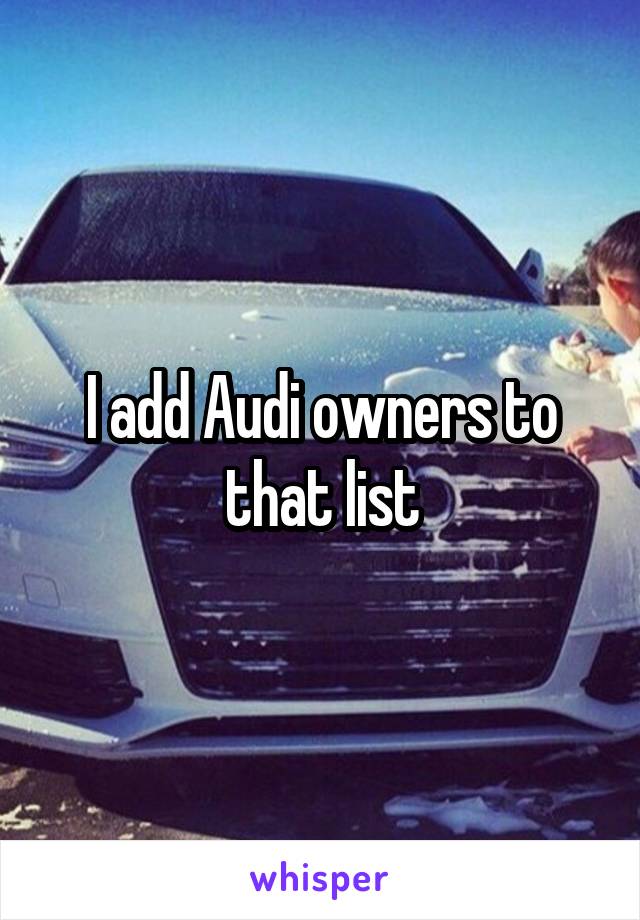 I add Audi owners to that list