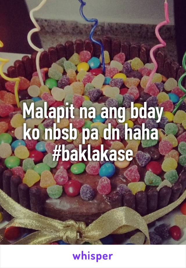 Malapit na ang bday ko nbsb pa dn haha 
#baklakase