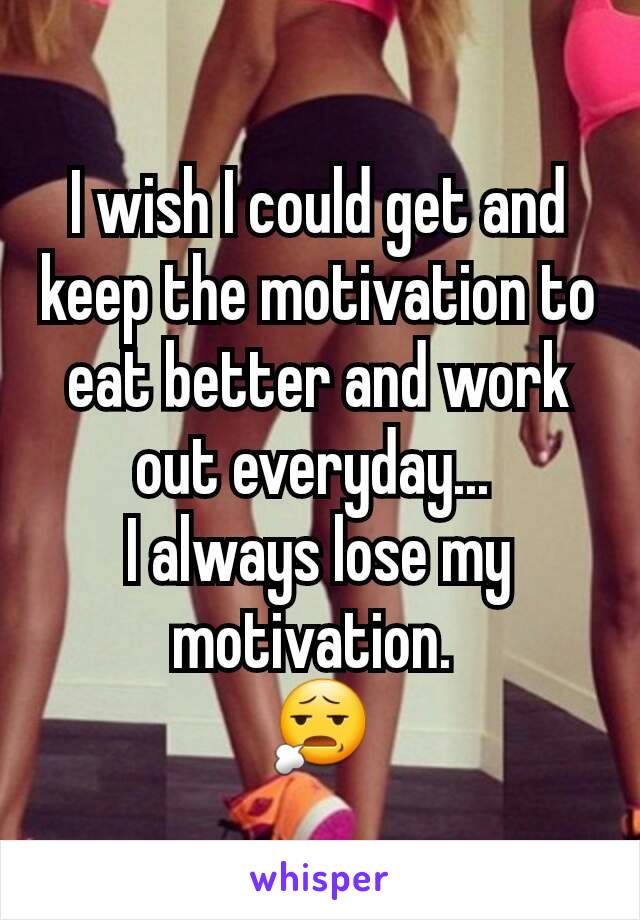 I wish I could get and keep the motivation to eat better and work out everyday... 
I always lose my motivation. 
😧