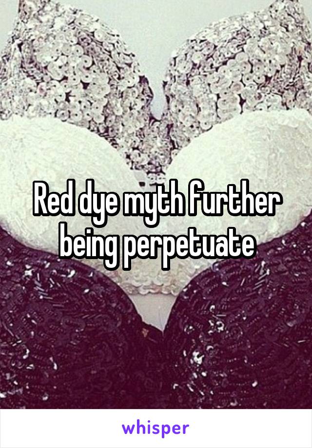 Red dye myth further being perpetuate