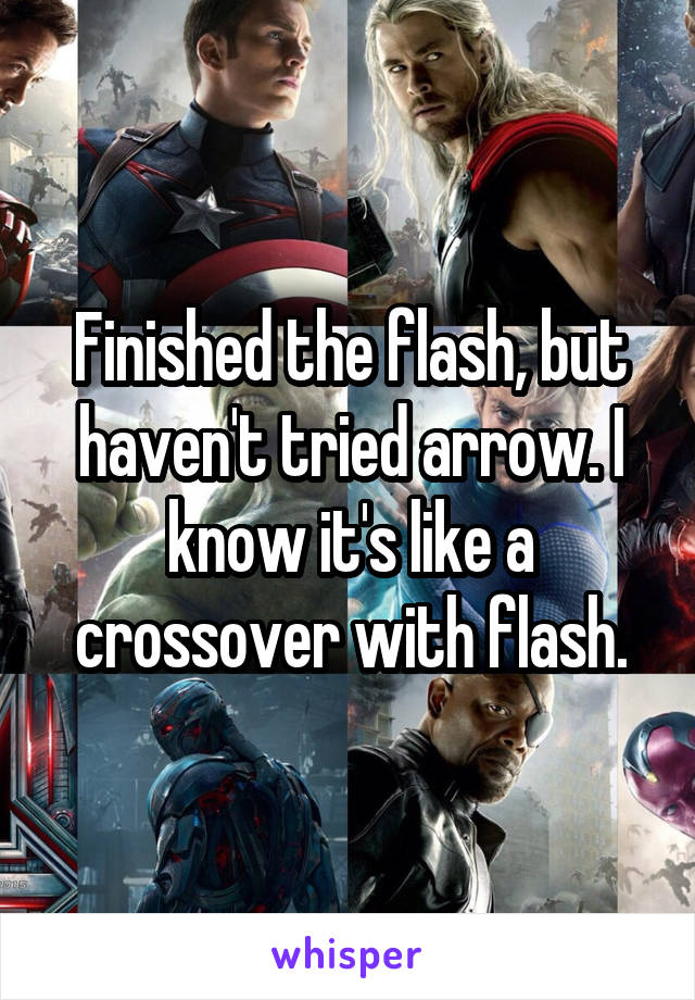 Finished the flash, but haven't tried arrow. I know it's like a crossover with flash.