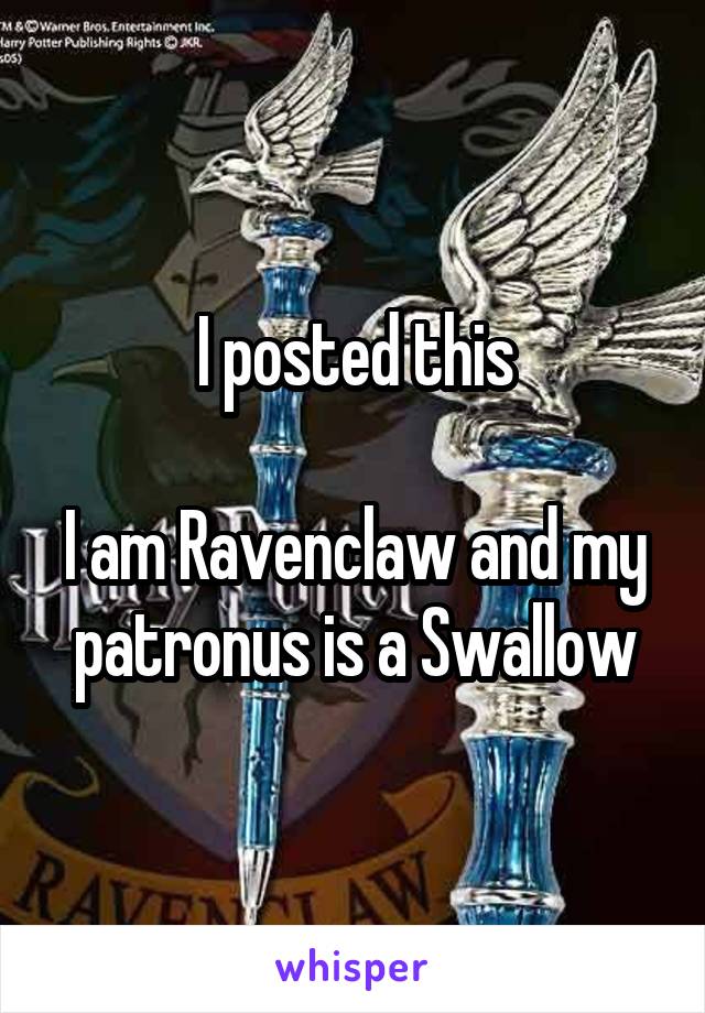 I posted this

I am Ravenclaw and my patronus is a Swallow