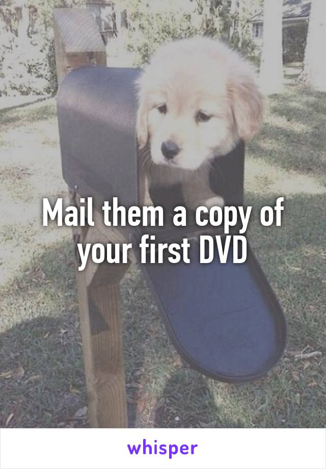 Mail them a copy of your first DVD