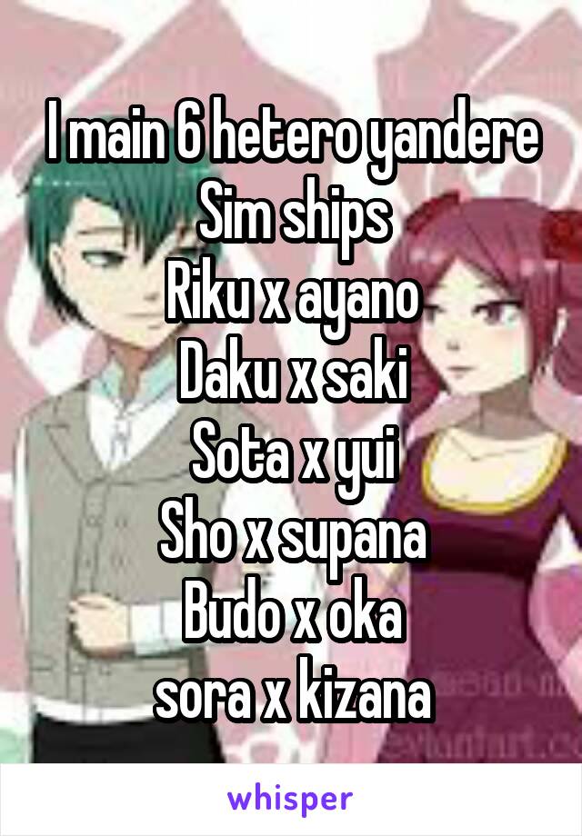 I main 6 hetero yandere Sim ships
Riku x ayano
Daku x saki
Sota x yui
Sho x supana
Budo x oka
sora x kizana