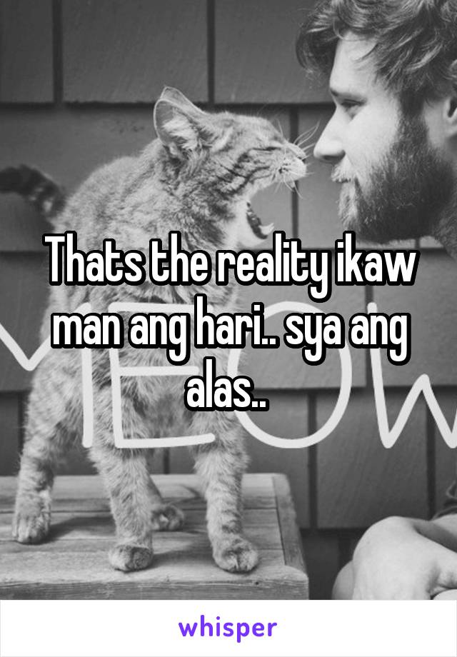 Thats the reality ikaw man ang hari.. sya ang alas.. 