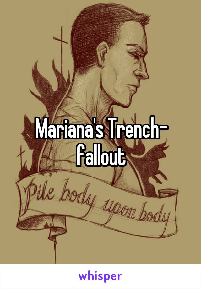 Mariana's Trench- fallout