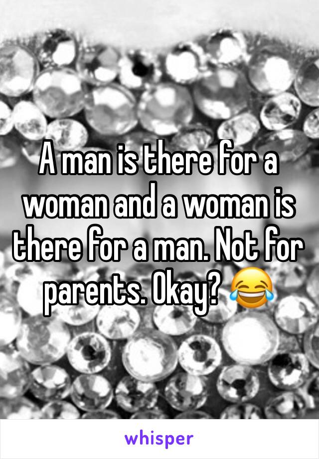 A man is there for a woman and a woman is there for a man. Not for parents. Okay? 😂