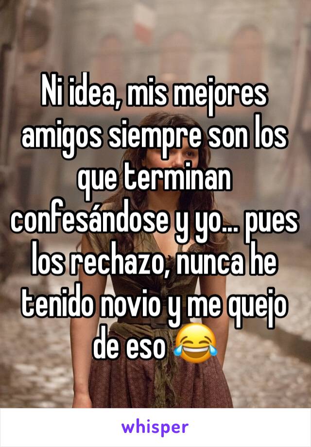 Ni idea, mis mejores amigos siempre son los que terminan confesándose y yo... pues los rechazo, nunca he tenido novio y me quejo de eso 😂